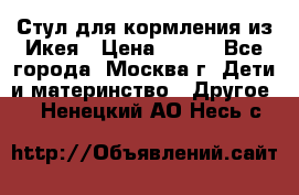 Стул для кормления из Икея › Цена ­ 800 - Все города, Москва г. Дети и материнство » Другое   . Ненецкий АО,Несь с.